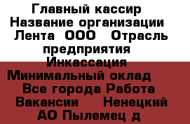 Главный кассир › Название организации ­ Лента, ООО › Отрасль предприятия ­ Инкассация › Минимальный оклад ­ 1 - Все города Работа » Вакансии   . Ненецкий АО,Пылемец д.